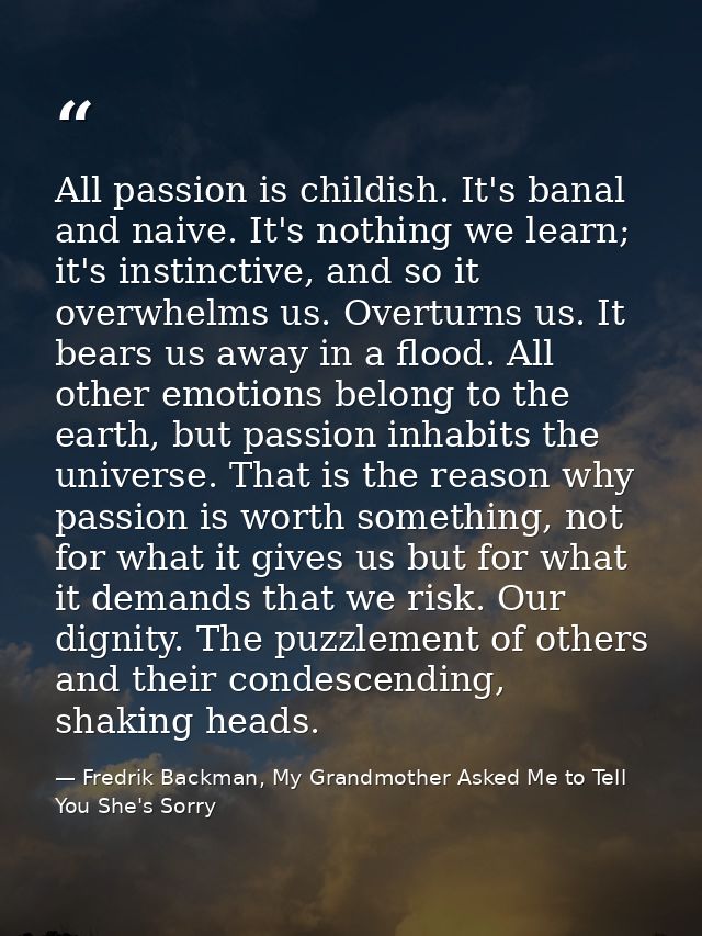 All passion is childish. It's banal and naive. It's nothing we learn; it's instinctive, and so it overwhelms us. Overtur — Fredrik Backman, My Grandmother Asked Me to Tell You She's Sorry