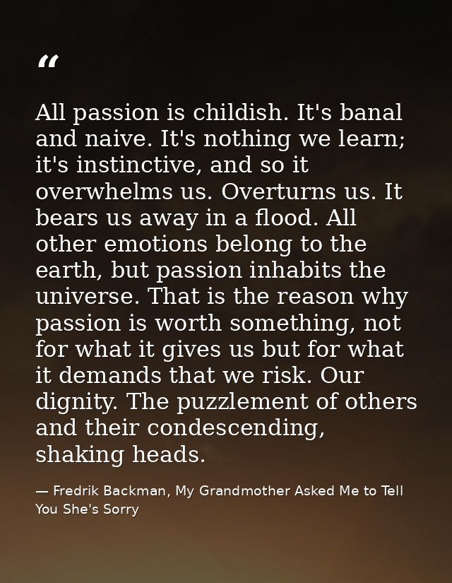 All passion is childish. It's banal and naive. It's nothing we learn; it's instinctive, and so it overwhelms us. Overtur — Fredrik Backman, My Grandmother Asked Me to Tell You She's Sorry
