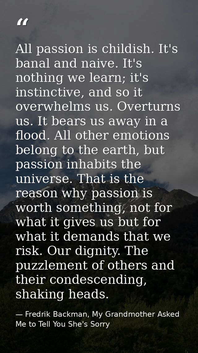 All passion is childish. It's banal and naive. It's nothing we learn; it's instinctive, and so it overwhelms us. Overtur — Fredrik Backman, My Grandmother Asked Me to Tell You She's Sorry