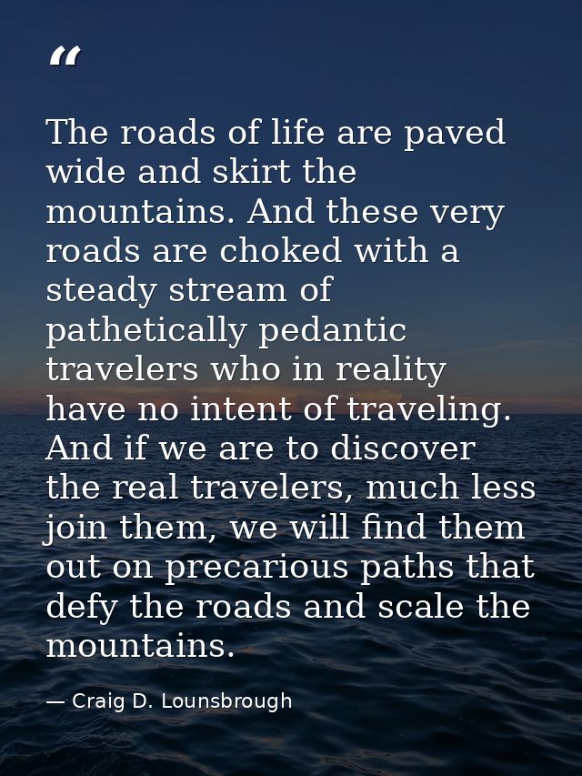 The roads of life are paved wide and skirt the mountains. And these very roads are choked with a steady stream of pathet — Craig D. Lounsbrough