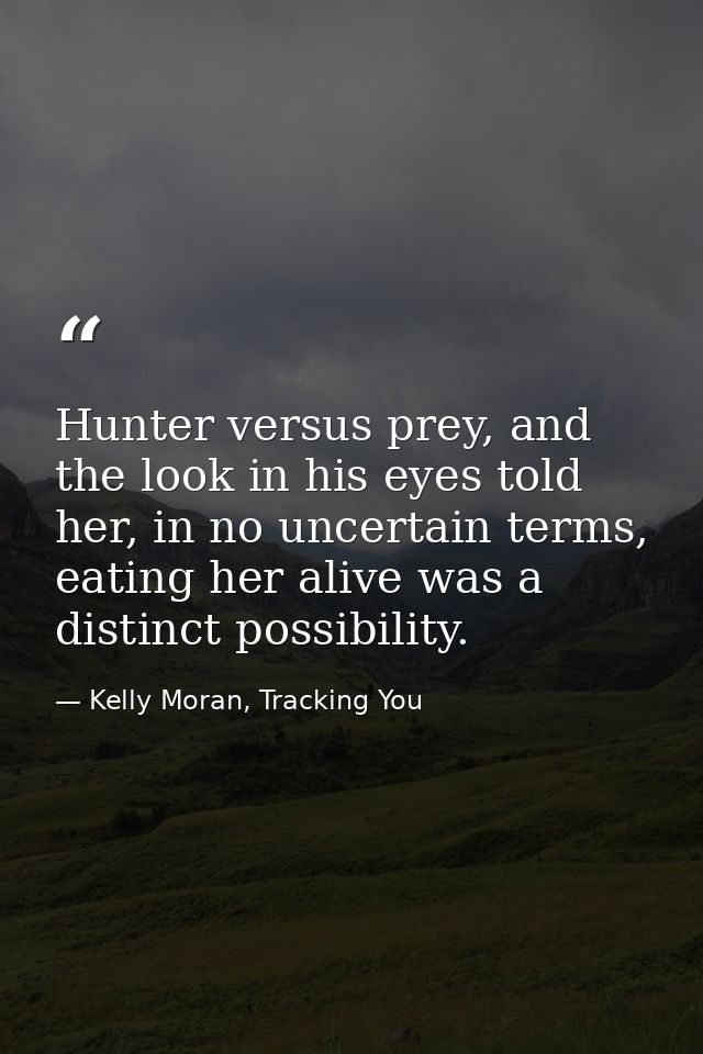 Hunter versus prey, and the look in his eyes told her, in no uncertain terms, eating her alive was a distinct possibilit — Kelly Moran, Tracking You