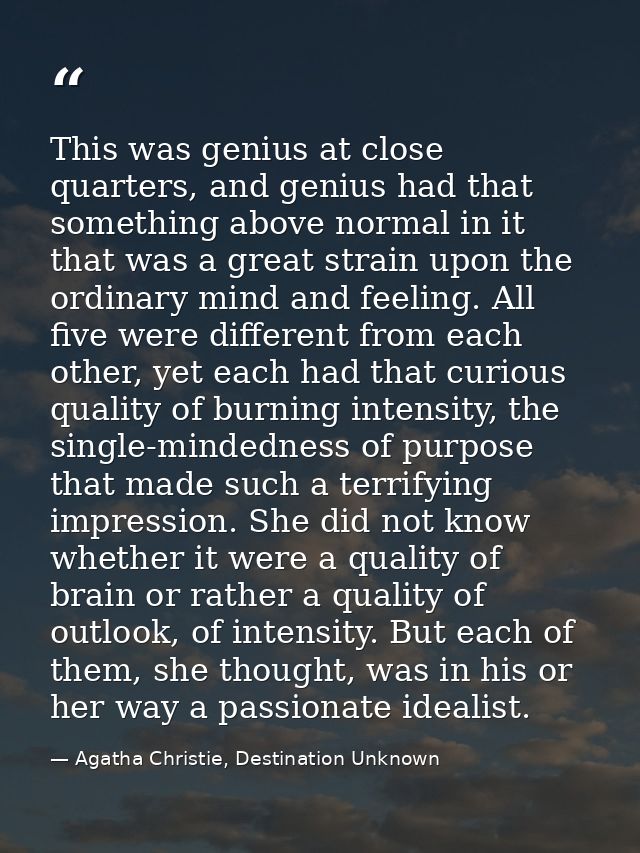 This was genius at close quarters, and genius had that something above normal in it that was a great strain upon the ord — Agatha Christie, Destination Unknown