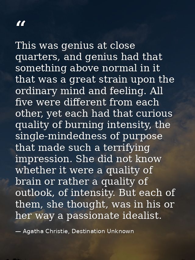 This was genius at close quarters, and genius had that something above normal in it that was a great strain upon the ord — Agatha Christie, Destination Unknown