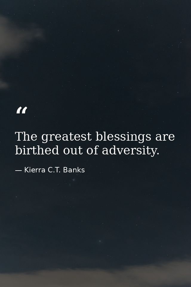The greatest blessings are birthed out of adversity. — Kierra C.T. Banks