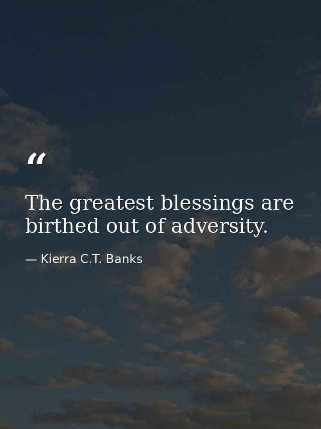 The greatest blessings are birthed out of adversity. — Kierra C.T. Banks