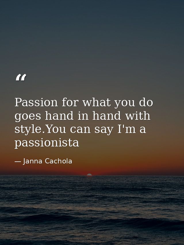 Passion for what you do goes hand in hand with style.You can say I'm a passionista — Janna Cachola