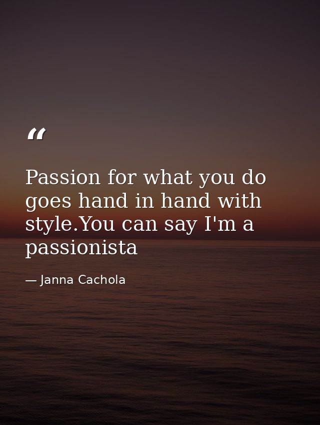 Passion for what you do goes hand in hand with style.You can say I'm a passionista — Janna Cachola