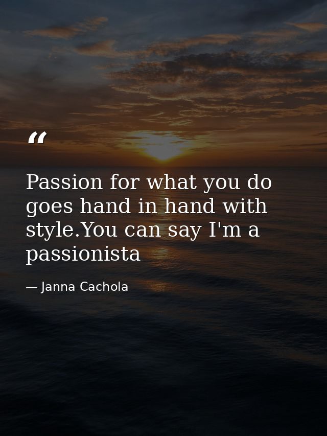 Passion for what you do goes hand in hand with style.You can say I'm a passionista — Janna Cachola