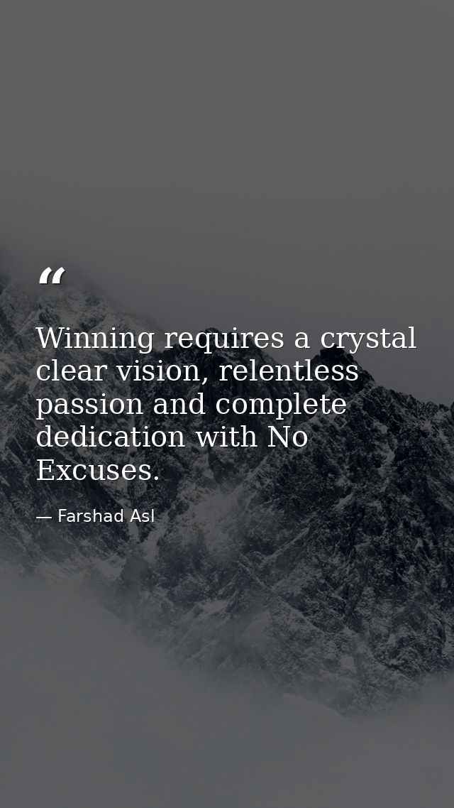 Winning requires a crystal clear vision, relentless passion and complete dedication with No Excuses. — Farshad Asl