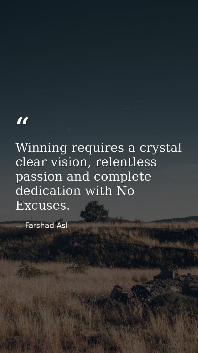 Winning requires a crystal clear vision, relentless passion and complete dedication with No Excuses. — Farshad Asl