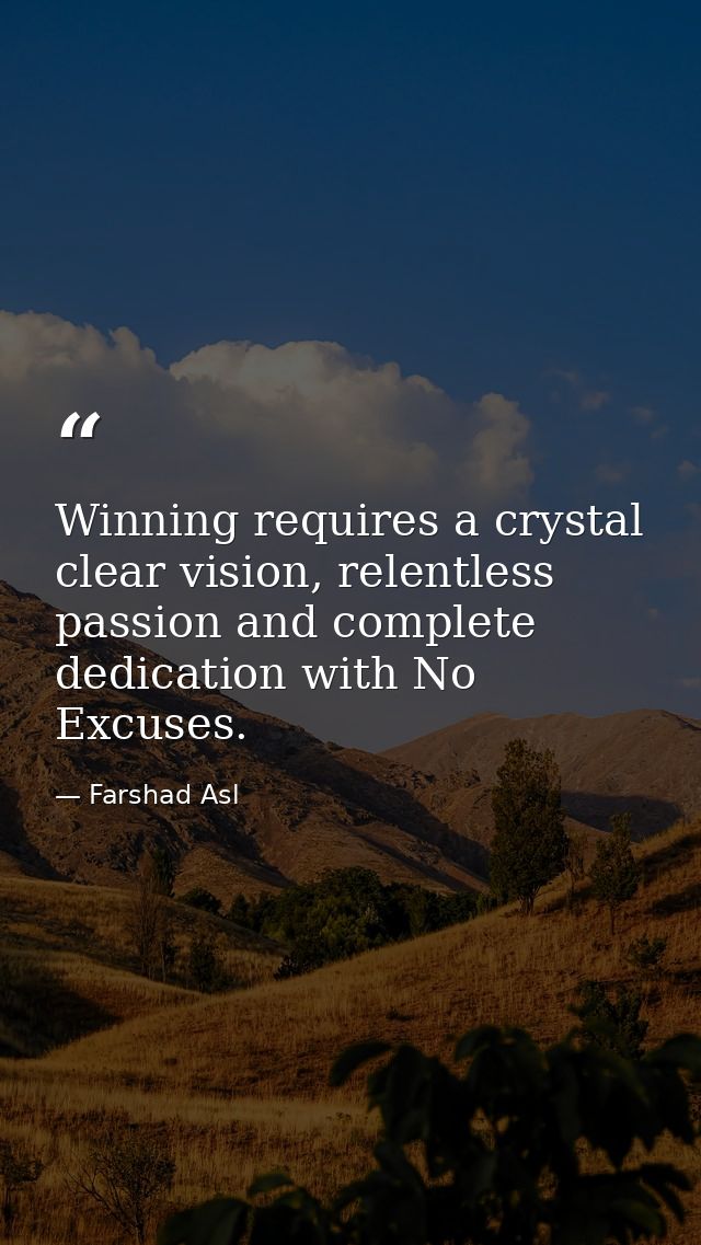 Winning requires a crystal clear vision, relentless passion and complete dedication with No Excuses. — Farshad Asl