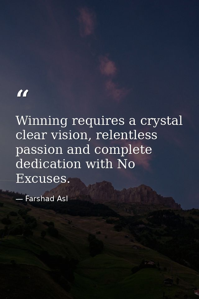 Winning requires a crystal clear vision, relentless passion and complete dedication with No Excuses. — Farshad Asl