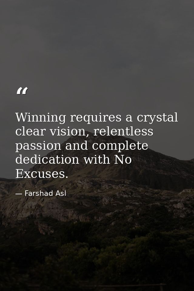 Winning requires a crystal clear vision, relentless passion and complete dedication with No Excuses. — Farshad Asl