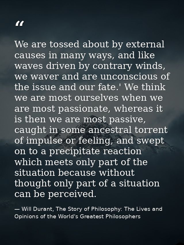 We are tossed about by external causes in many ways, and like waves driven by contrary winds, we waver and are unconscio — Will Durant, The Story of Philosophy: The Lives and Opinions of the World's Greatest Philosophers