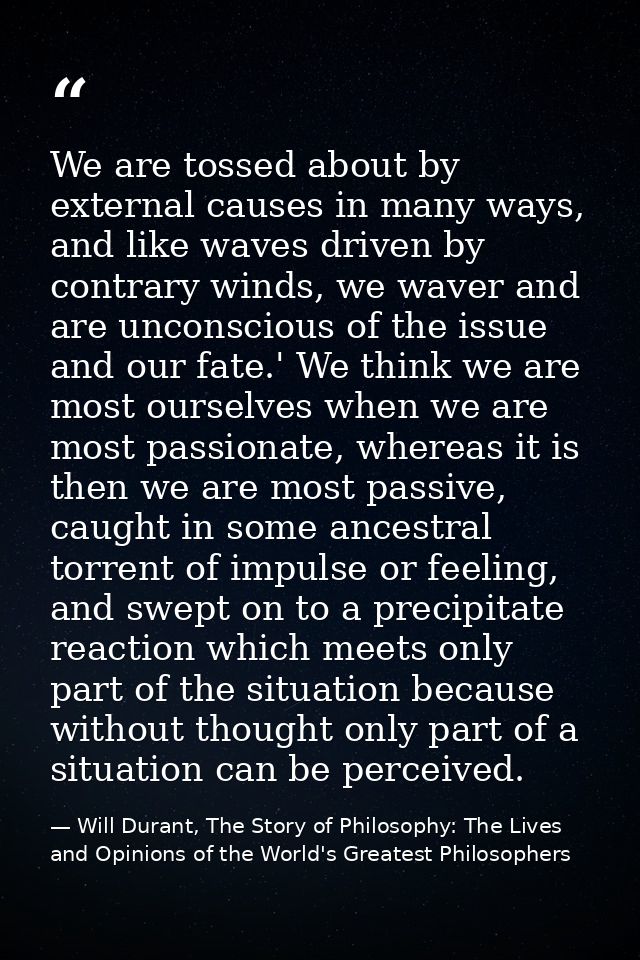 We are tossed about by external causes in many ways, and like waves driven by contrary winds, we waver and are unconscio — Will Durant, The Story of Philosophy: The Lives and Opinions of the World's Greatest Philosophers