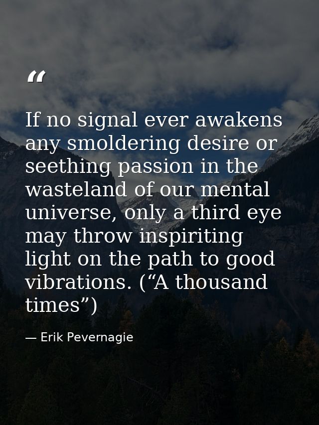 If no signal ever awakens any smoldering desire or seething passion in the wasteland of our mental universe, only a thir — Erik Pevernagie