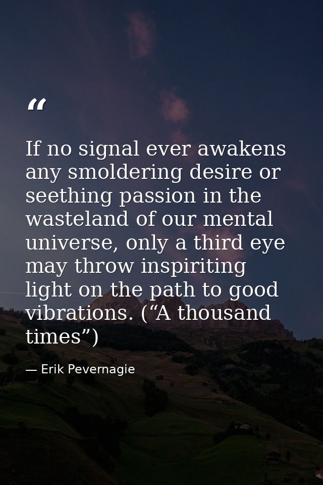 If no signal ever awakens any smoldering desire or seething passion in the wasteland of our mental universe, only a thir — Erik Pevernagie
