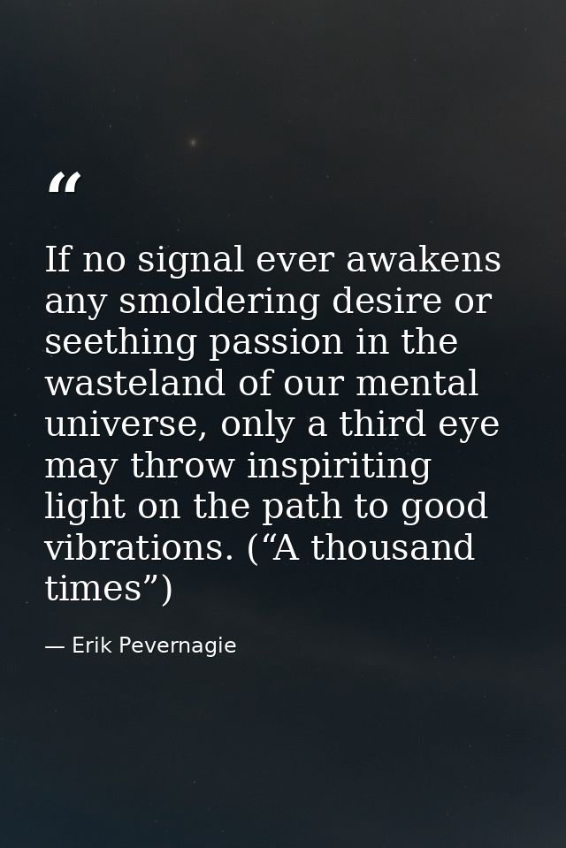 If no signal ever awakens any smoldering desire or seething passion in the wasteland of our mental universe, only a thir — Erik Pevernagie