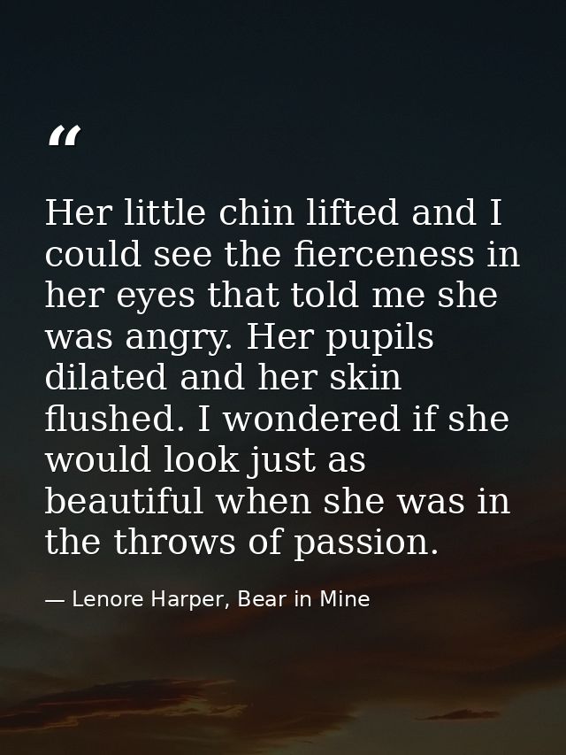 Her little chin lifted and I could see the fierceness in her eyes that told me she was angry. Her pupils dilated and her — Lenore Harper, Bear in Mine