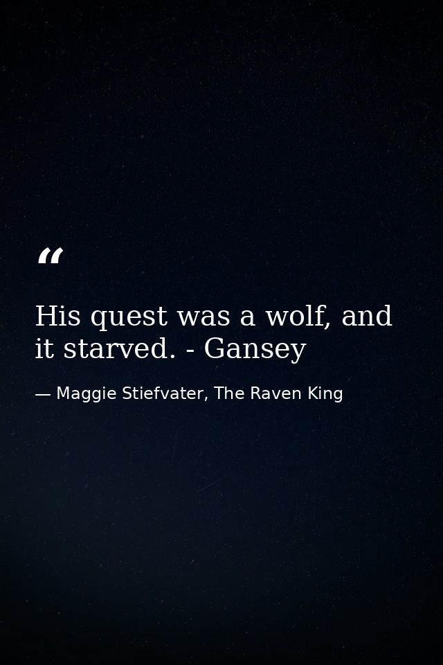 His quest was a wolf, and it starved. - Gansey — Maggie Stiefvater, The Raven King