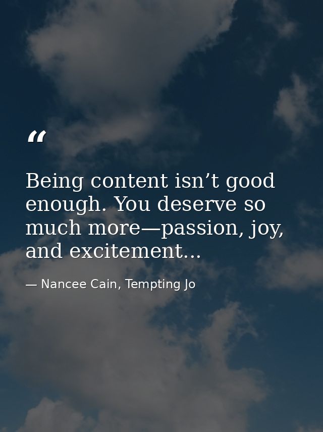 Being content isn’t good enough. You deserve so much more—passion, joy, and excitement... — Nancee Cain, Tempting Jo