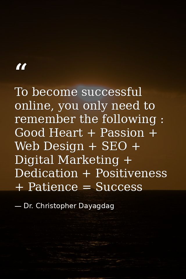 To become successful online, you only need to remember the following : Good Heart + Passion + Web Design + SEO + Digital — Dr. Christopher Dayagdag