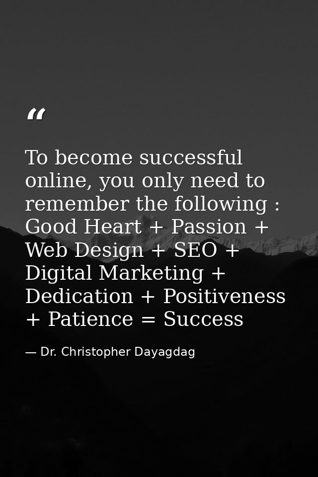 To become successful online, you only need to remember the following : Good Heart + Passion + Web Design + SEO + Digital — Dr. Christopher Dayagdag