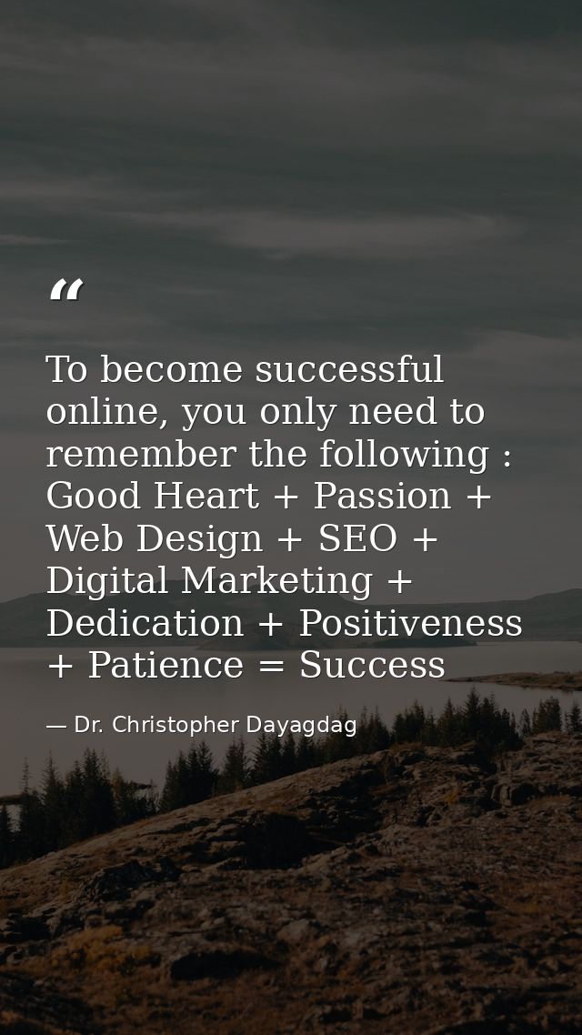 To become successful online, you only need to remember the following : Good Heart + Passion + Web Design + SEO + Digital — Dr. Christopher Dayagdag