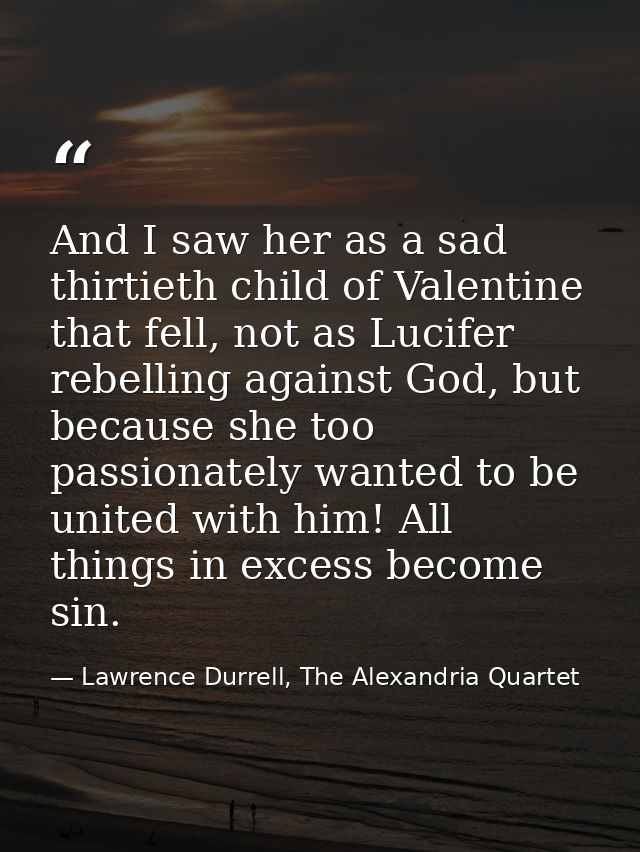 And I saw her as a sad thirtieth child of Valentine that fell, not as Lucifer rebelling against God, but because she too — Lawrence Durrell, The Alexandria Quartet