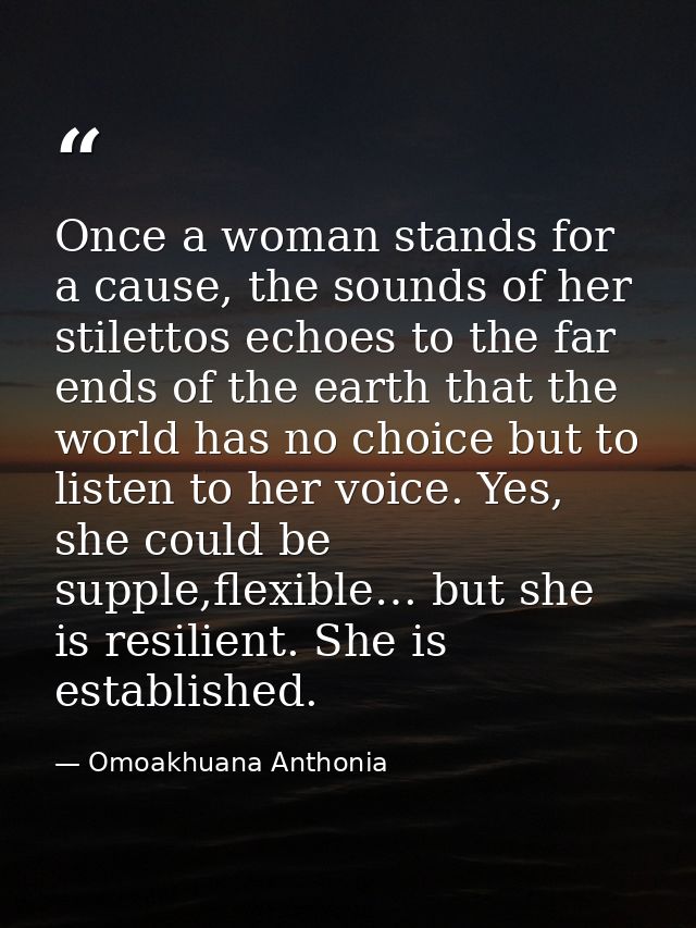 Once a woman stands for a cause, the sounds of her stilettos echoes to the far ends of the earth that the world has no c — Omoakhuana Anthonia
