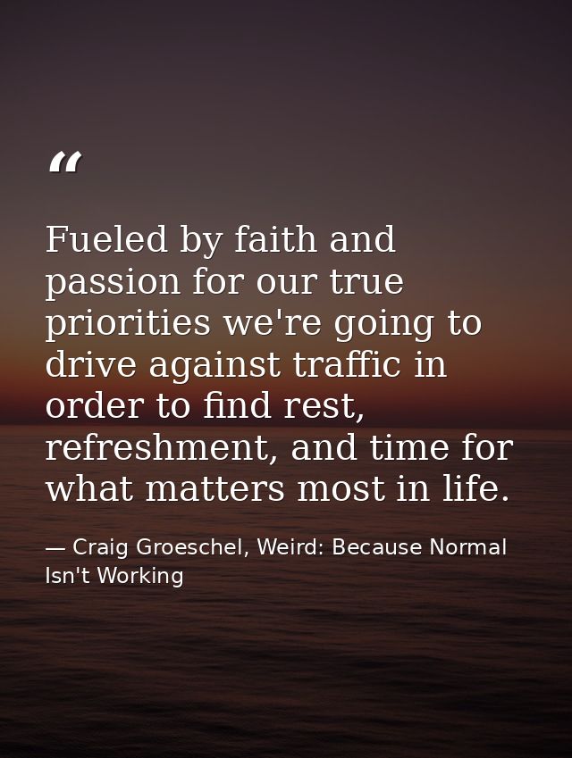 Fueled by faith and passion for our true priorities we're going to drive against traffic in order to find rest, refreshm — Craig Groeschel, Weird: Because Normal Isn't Working