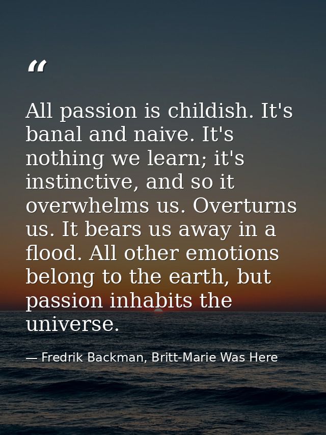 All passion is childish. It's banal and naive. It's nothing we learn; it's instinctive, and so it overwhelms us. Overtur — Fredrik Backman, Britt-Marie Was Here
