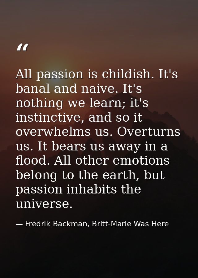 All passion is childish. It's banal and naive. It's nothing we learn; it's instinctive, and so it overwhelms us. Overtur — Fredrik Backman, Britt-Marie Was Here