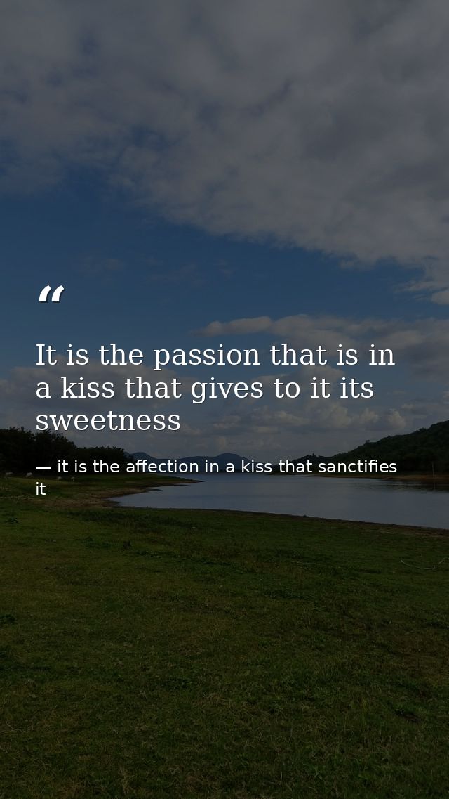 It is the passion that is in a kiss that gives to it its sweetness — it is the affection in a kiss that sanctifies it