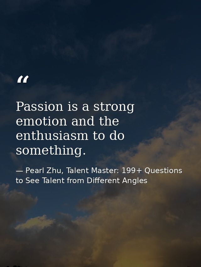 Passion is a strong emotion and the enthusiasm to do something. — Pearl Zhu, Talent Master: 199+ Questions to See Talent from Different Angles
