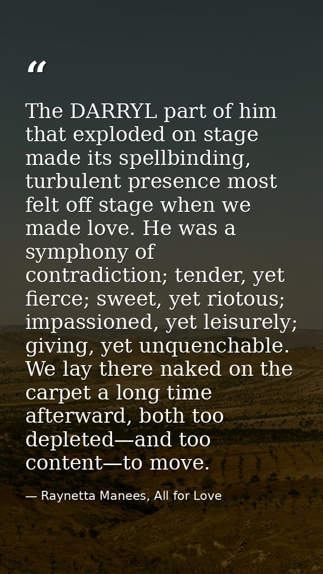 The DARRYL part of him that exploded on stage made its spellbinding, turbulent presence most felt off stage when we made — Raynetta Manees, All for Love