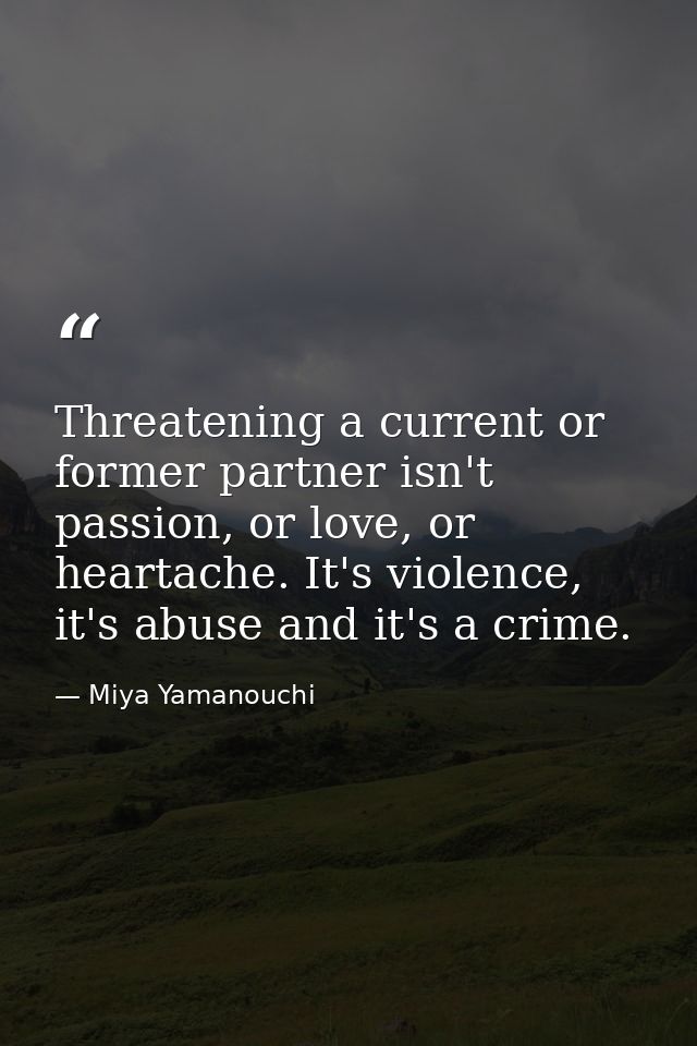 Threatening a current or former partner isn't passion, or love, or heartache. It's violence, it's abuse and it's a crime — Miya Yamanouchi