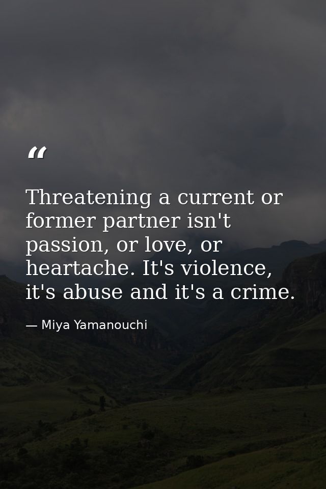Threatening a current or former partner isn't passion, or love, or heartache. It's violence, it's abuse and it's a crime — Miya Yamanouchi