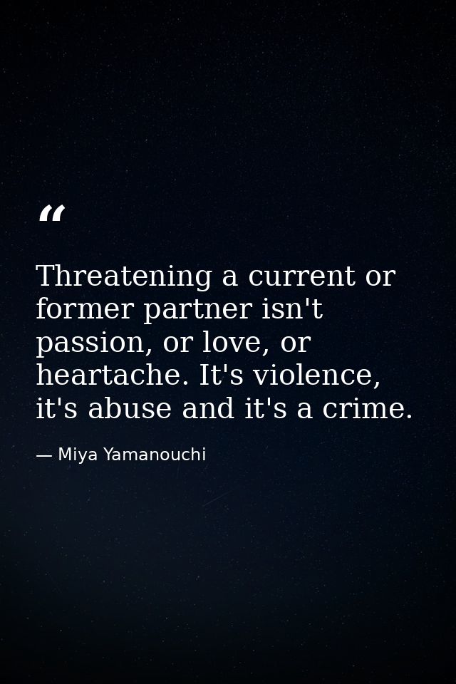 Threatening a current or former partner isn't passion, or love, or heartache. It's violence, it's abuse and it's a crime — Miya Yamanouchi
