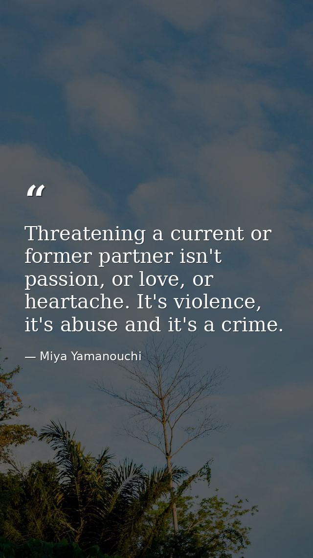 Threatening a current or former partner isn't passion, or love, or heartache. It's violence, it's abuse and it's a crime — Miya Yamanouchi