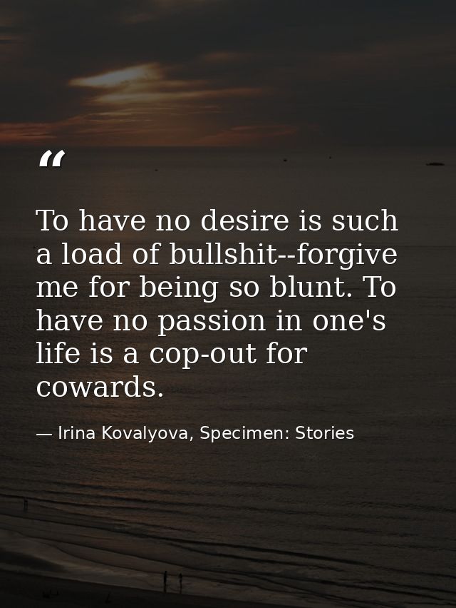 To have no desire is such a load of bullshit--forgive me for being so blunt. To have no passion in one's life is a cop-o — Irina Kovalyova, Specimen: Stories