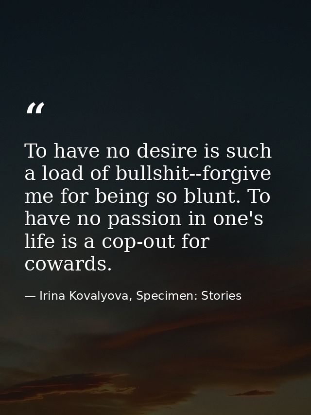 To have no desire is such a load of bullshit--forgive me for being so blunt. To have no passion in one's life is a cop-o — Irina Kovalyova, Specimen: Stories