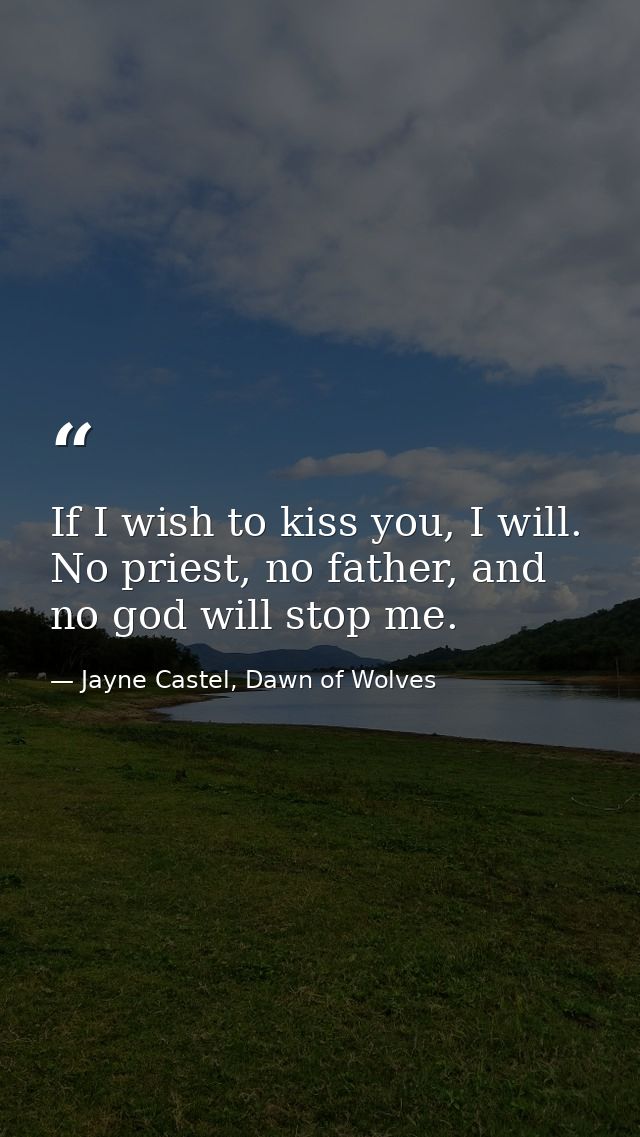 If I wish to kiss you, I will. No priest, no father, and no god will stop me. — Jayne Castel, Dawn of Wolves