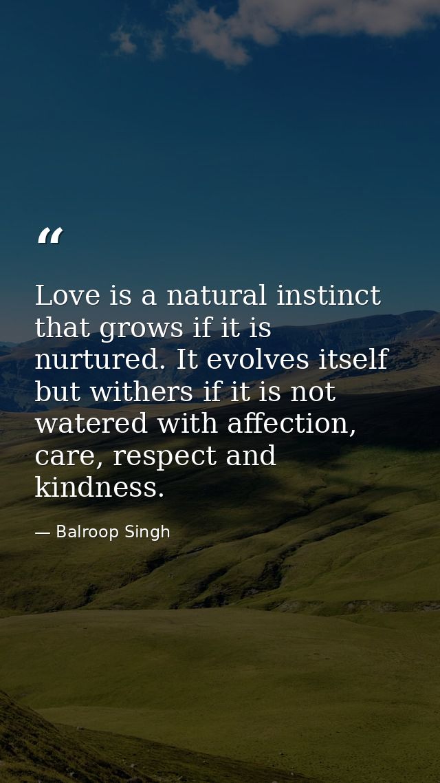 Love is a natural instinct that grows if it is nurtured. It evolves itself but withers if it is not watered with affecti — Balroop Singh