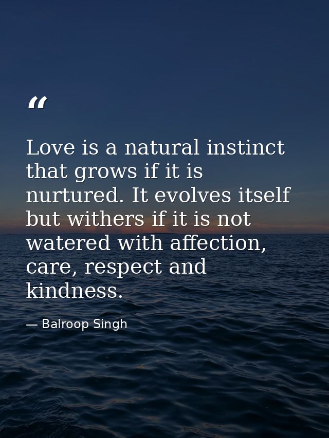 Love is a natural instinct that grows if it is nurtured. It evolves itself but withers if it is not watered with affecti — Balroop Singh