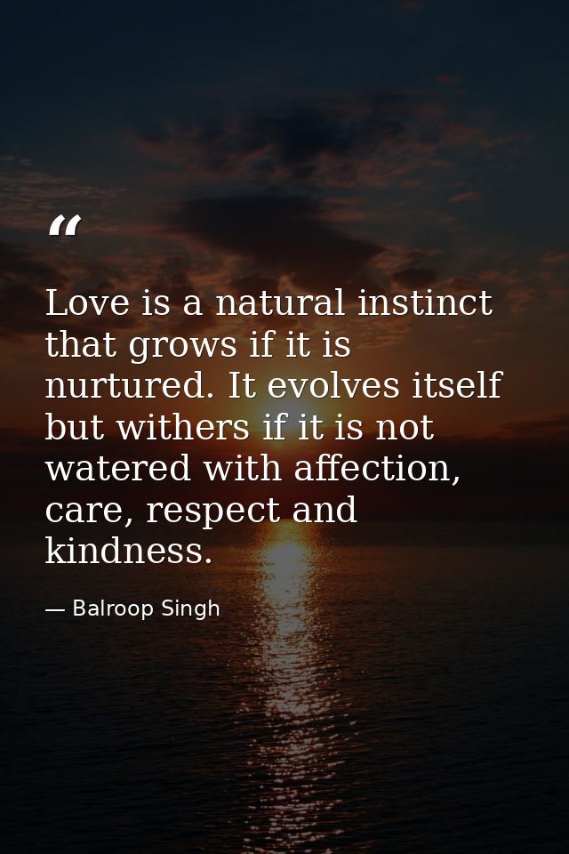 Love is a natural instinct that grows if it is nurtured. It evolves itself but withers if it is not watered with affecti — Balroop Singh