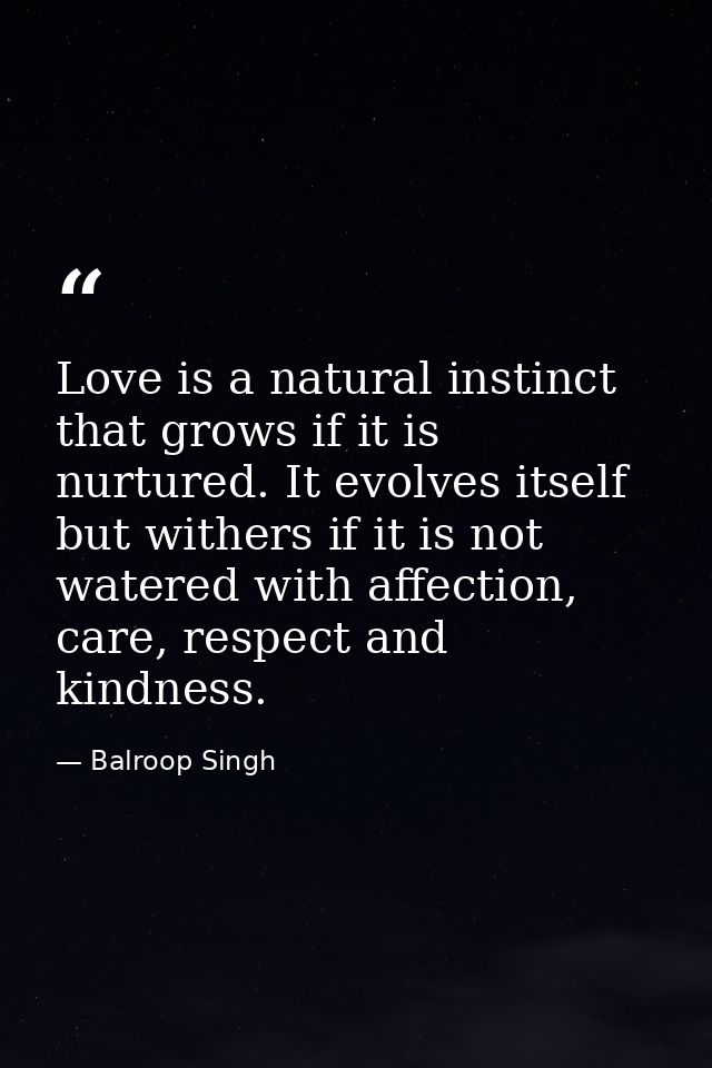 Love is a natural instinct that grows if it is nurtured. It evolves itself but withers if it is not watered with affecti — Balroop Singh