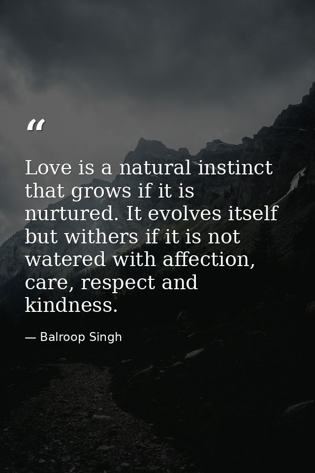 Love is a natural instinct that grows if it is nurtured. It evolves itself but withers if it is not watered with affecti — Balroop Singh