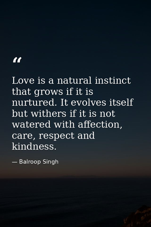 Love is a natural instinct that grows if it is nurtured. It evolves itself but withers if it is not watered with affecti — Balroop Singh