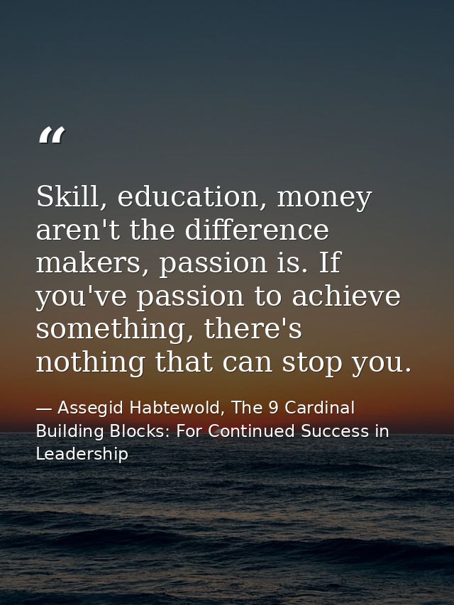 Skill, education, money aren't the difference makers, passion is. If you've passion to achieve something, there's nothin — Assegid Habtewold, The 9 Cardinal Building Blocks: For Continued Success in Leadership